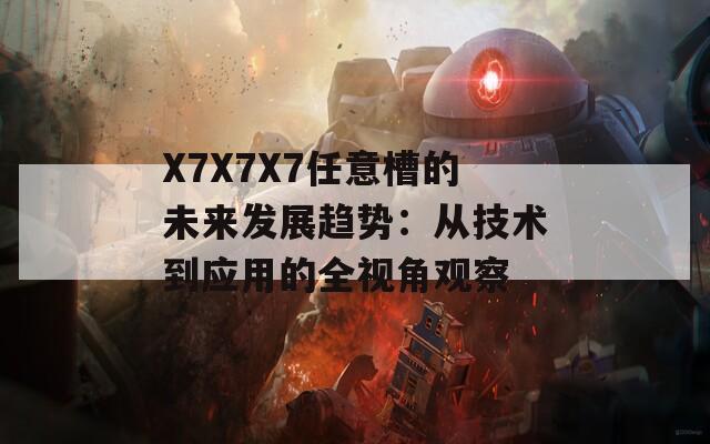 X7X7X7任意槽的未来发展趋势：从技术到应用的全视角观察