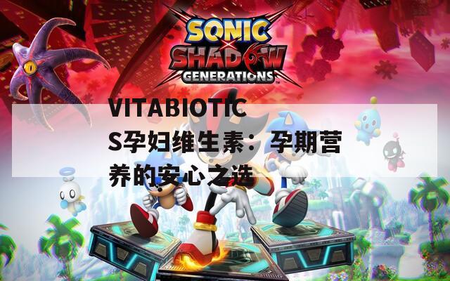 VITABIOTICS孕妇维生素：孕期营养的安心之选