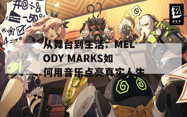 从舞台到生活：MELODY MARKS如何用音乐点亮真实人生