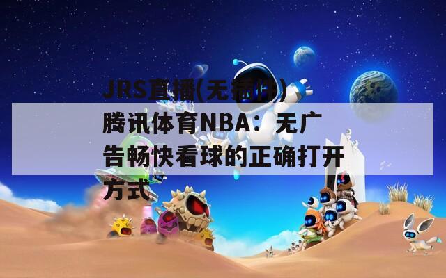 JRS直播(无插件)腾讯体育NBA：无广告畅快看球的正确打开方式