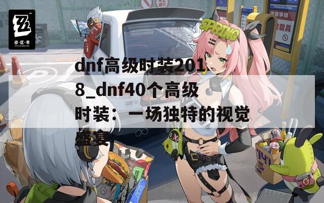 dnf高级时装2018_dnf40个高级时装：一场独特的视觉盛宴