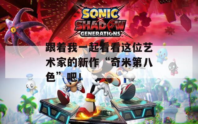 跟着我一起看看这位艺术家的新作“奇米第八色”吧！
