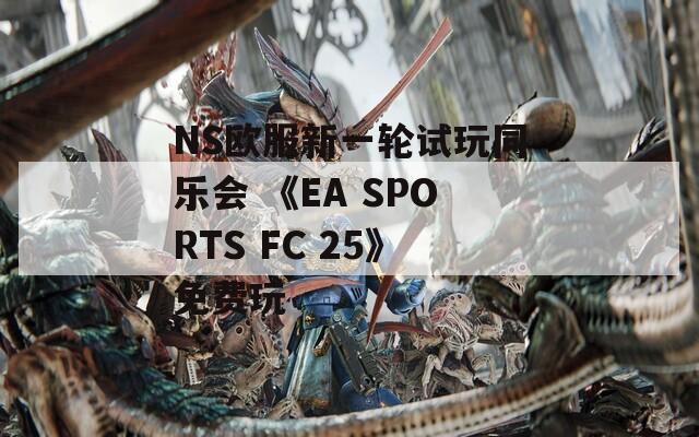 NS欧服新一轮试玩同乐会 《EA SPORTS FC 25》免费玩