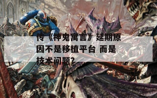 传《神鬼寓言》延期原因不是移植平台 而是技术问题？