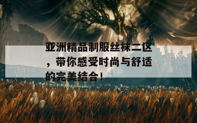 亚洲精品制服丝袜二区，带你感受时尚与舒适的完美结合！