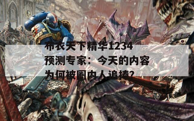 布衣天下精华1234预测专家：今天的内容为何被圈内人追捧？