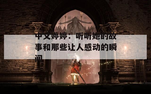 中文婷婷：听听她的故事和那些让人感动的瞬间