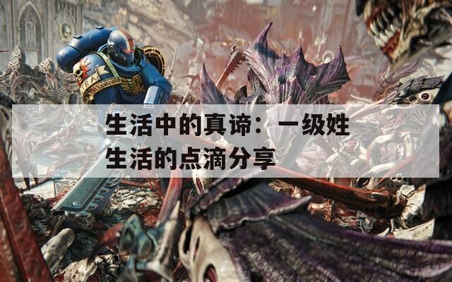 生活中的真谛：一级姓生活的点滴分享
