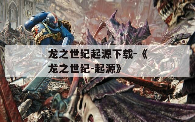 龙之世纪起源下载-《龙之世纪-起源》