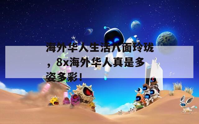 海外华人生活八面玲珑，8x海外华人真是多姿多彩！