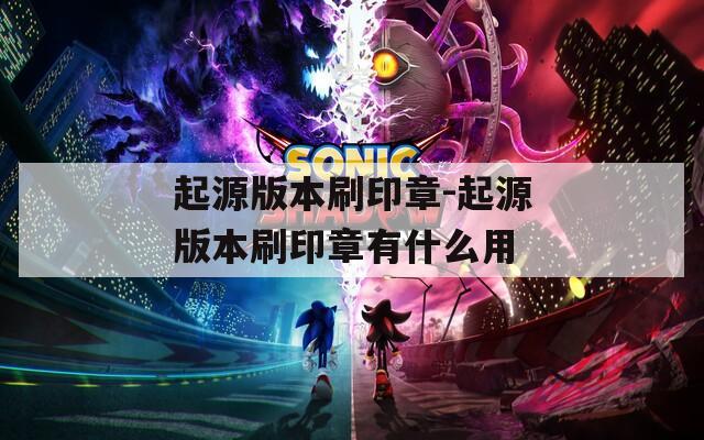 起源版本刷印章-起源版本刷印章有什么用