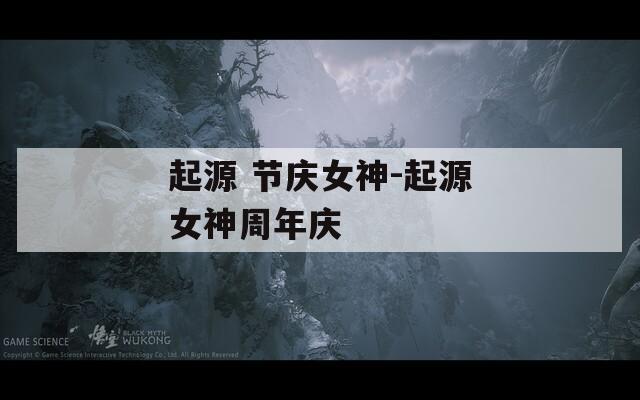 起源 节庆女神-起源女神周年庆