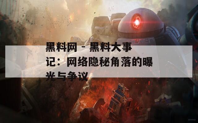 黑料网 - 黑料大事记：网络隐秘角落的曝光与争议