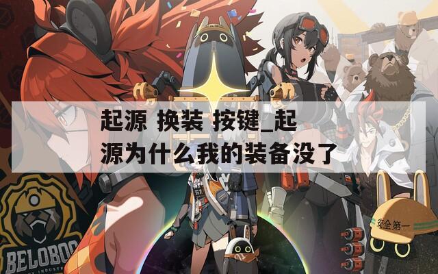 起源 换装 按键_起源为什么我的装备没了