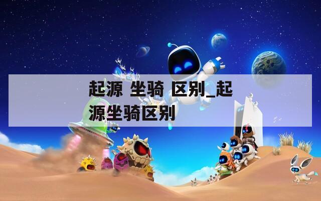 起源 坐骑 区别_起源坐骑区别