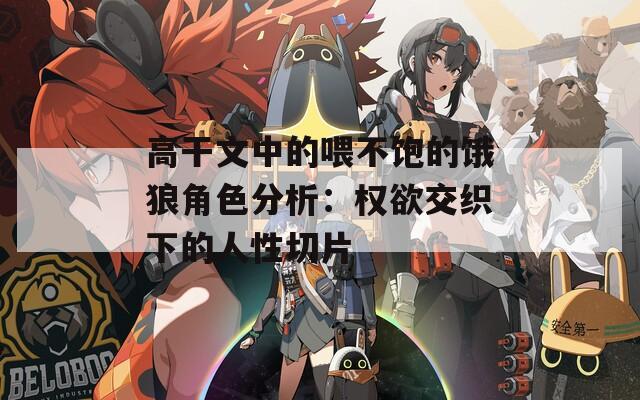 高干文中的喂不饱的饿狼角色分析：权欲交织下的人性切片