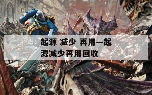 起源 减少 再用—起源减少再用回收