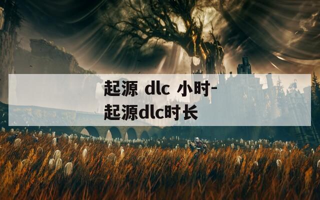 起源 dlc 小时-起源dlc时长