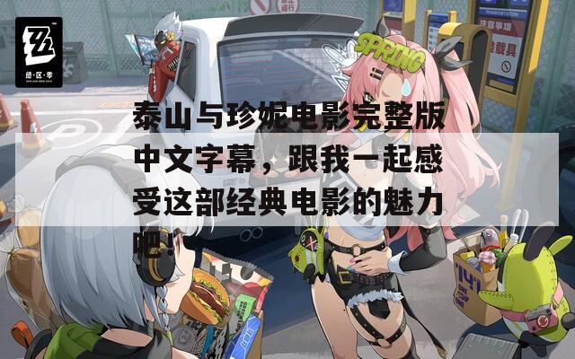 泰山与珍妮电影完整版中文字幕，跟我一起感受这部经典电影的魅力吧！