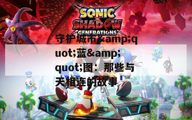 守护城市&quot;蓝&quot;图：那些与天相连的故事