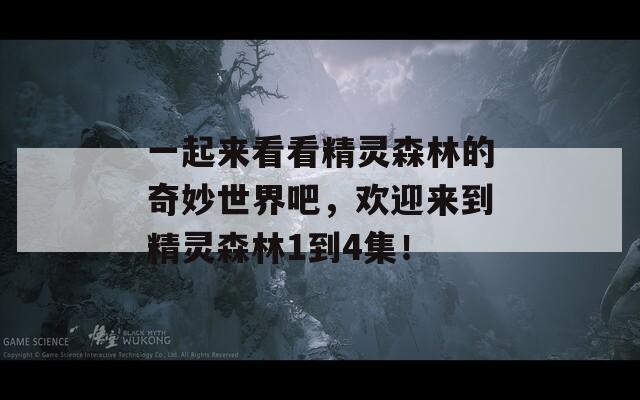 一起来看看精灵森林的奇妙世界吧，欢迎来到精灵森林1到4集！