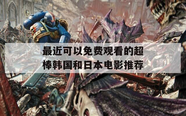 最近可以免费观看的超棒韩国和日本电影推荐
