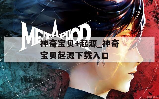 神奇宝贝+起源_神奇宝贝起源下载入口