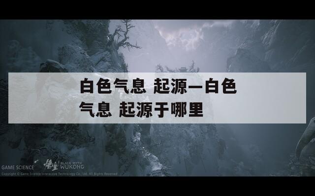 白色气息 起源—白色气息 起源于哪里