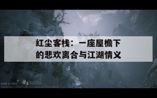 红尘客栈：一座屋檐下的悲欢离合与江湖情义