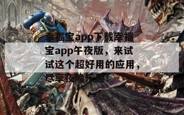 幸福宝app下载幸福宝app午夜版，来试试这个超好用的应用，尽享夜晚乐趣！