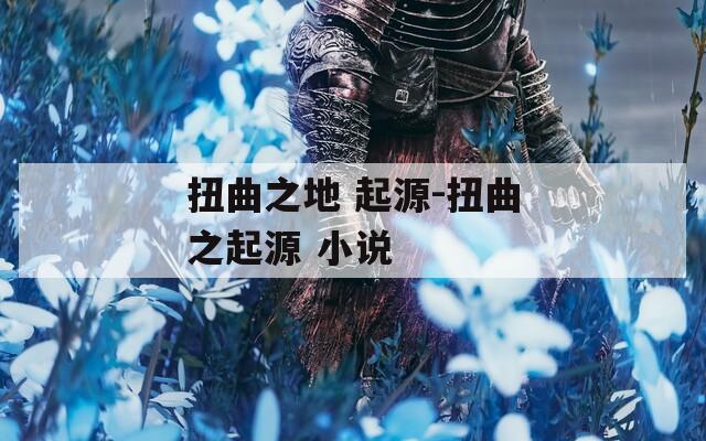 扭曲之地 起源-扭曲之起源 小说