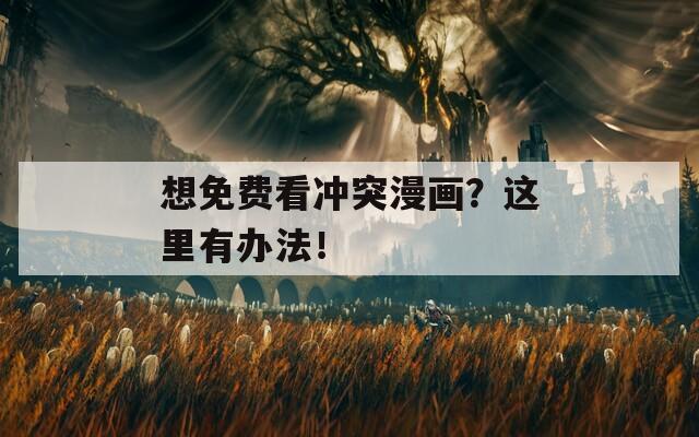 想免费看冲突漫画？这里有办法！