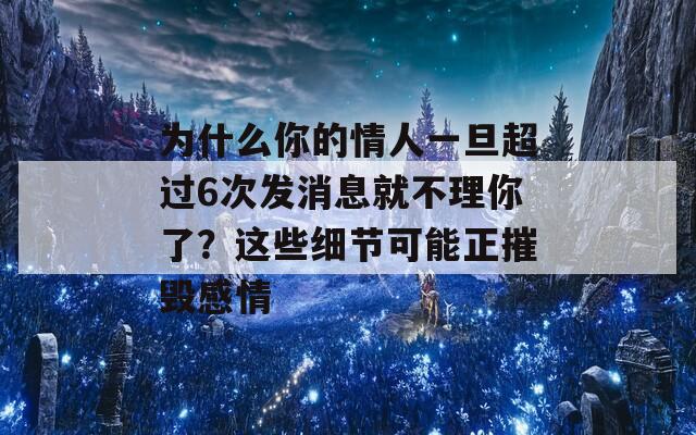 为什么你的情人一旦超过6次发消息就不理你了？这些细节可能正摧毁感情