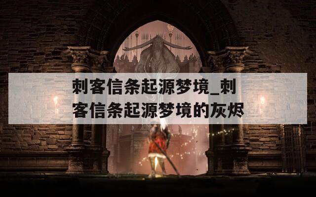刺客信条起源梦境_刺客信条起源梦境的灰烬