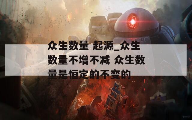 众生数量 起源_众生数量不增不减 众生数量是恒定的不变的