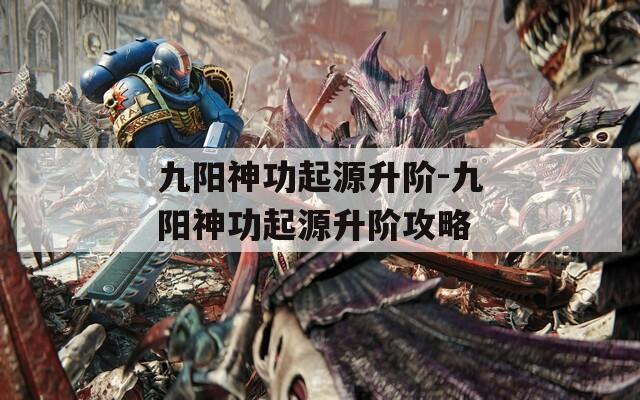 九阳神功起源升阶-九阳神功起源升阶攻略