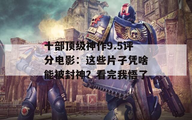 十部顶级神作9.5评分电影：这些片子凭啥能被封神？看完我悟了