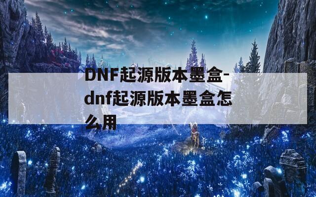 DNF起源版本墨盒-dnf起源版本墨盒怎么用