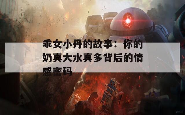 乖女小丹的故事：你的奶真大水真多背后的情感密码