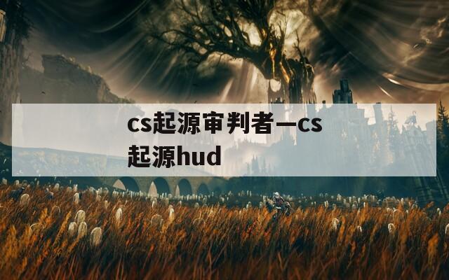 cs起源审判者—cs起源hud