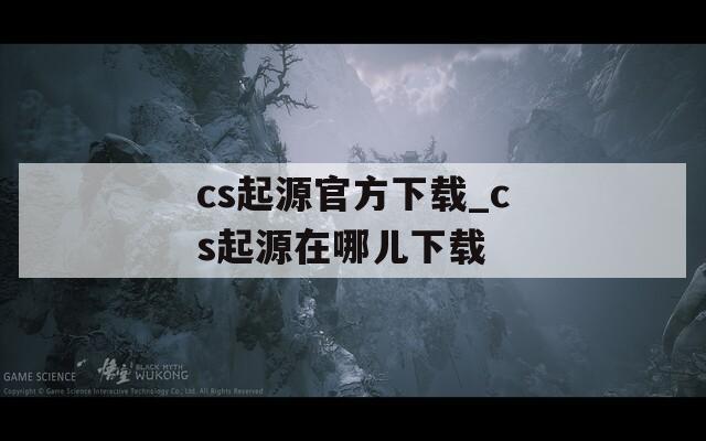 cs起源官方下载_cs起源在哪儿下载