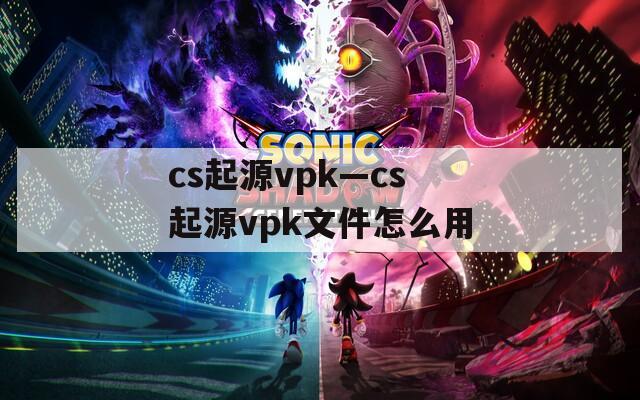 cs起源vpk—cs起源vpk文件怎么用