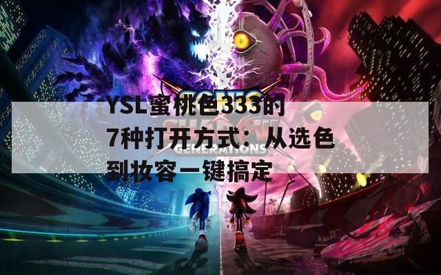 YSL蜜桃色333的7种打开方式：从选色到妆容一键搞定