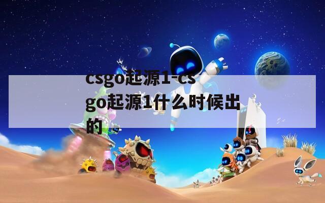 csgo起源1-csgo起源1什么时候出的