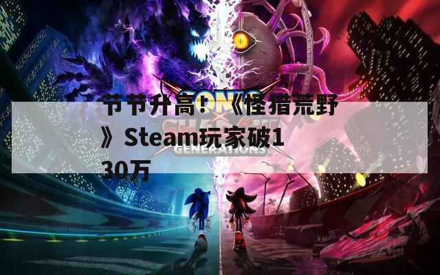 节节升高！《怪猎荒野》Steam玩家破130万