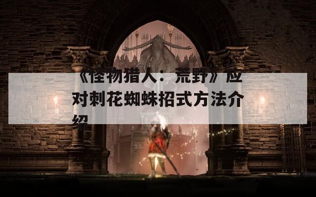 《怪物猎人：荒野》应对刺花蜘蛛招式方法介绍