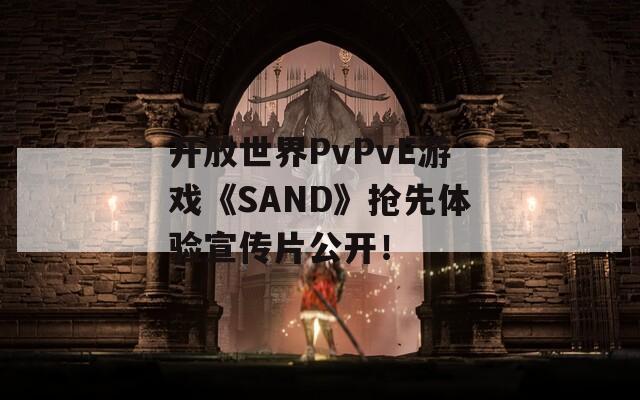 开放世界PvPvE游戏《SAND》抢先体验宣传片公开！