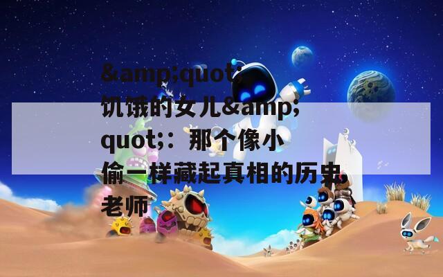 &quot;饥饿的女儿&quot;：那个像小偷一样藏起真相的历史老师