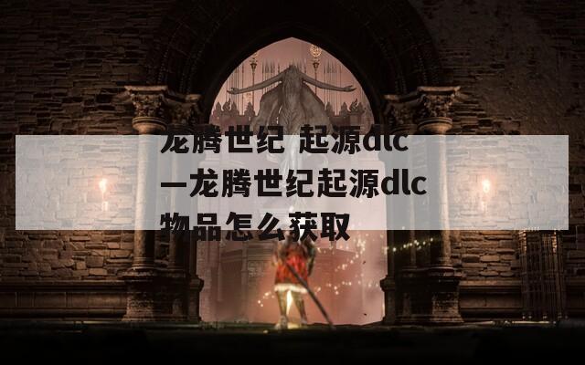 龙腾世纪 起源dlc—龙腾世纪起源dlc物品怎么获取