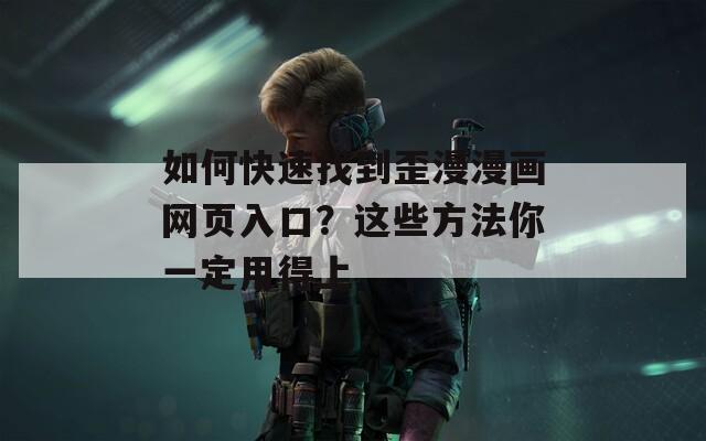 如何快速找到歪漫漫画网页入口？这些方法你一定用得上